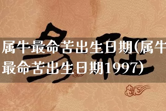 属牛最命苦出生日期(属牛最命苦出生日期1997)_https://www.nbtfsb.com_道源国学_第1张