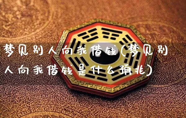 梦见别人向我借钱(梦见别人向我借钱是什么预兆)_https://www.nbtfsb.com_生肖星座_第1张