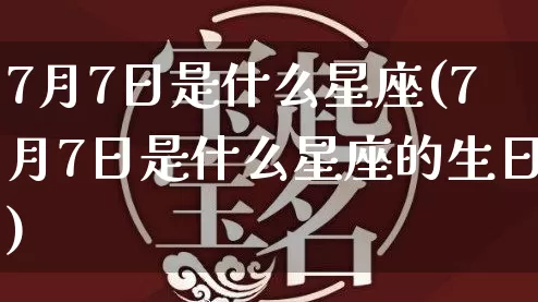 7月7日是什么星座(7月7日是什么星座的生日)_https://www.nbtfsb.com_周公解梦_第1张