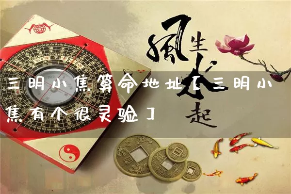 三明小焦算命地址【三明小焦有个很灵验】_https://www.nbtfsb.com_八字算命_第1张