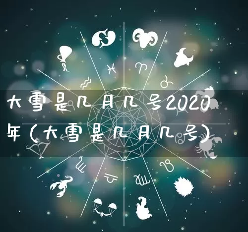 大雪是几月几号2020年(大雪是几月几号)_https://www.nbtfsb.com_周公解梦_第1张