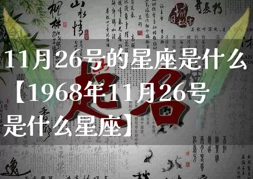 11月26号的星座是什么【1968年11月26号是什么星座】_https://www.nbtfsb.com_生肖星座_第1张