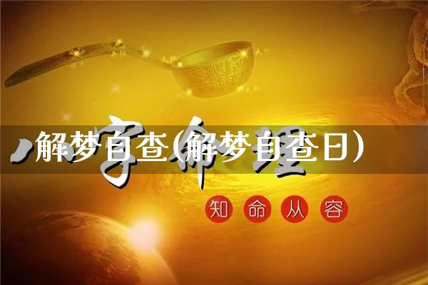 解梦自查(解梦自查日)_https://www.nbtfsb.com_周公解梦_第1张