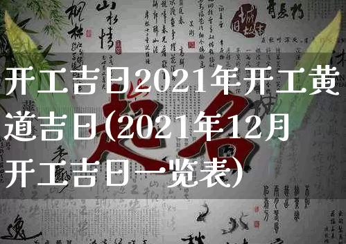 开工吉日2021年开工黄道吉日(2021年12月开工吉日一览表)_https://www.nbtfsb.com_生肖星座_第1张