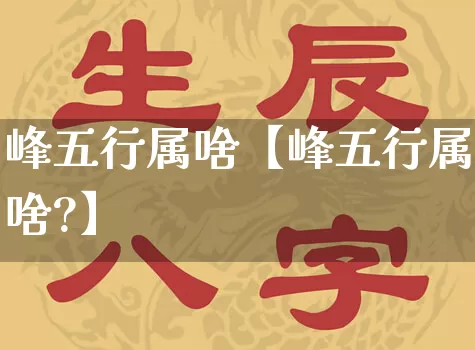 峰五行属啥【峰五行属啥?】_https://www.nbtfsb.com_生肖星座_第1张