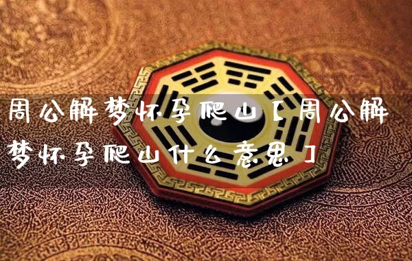 周公解梦怀孕爬山【周公解梦怀孕爬山什么意思】_https://www.nbtfsb.com_生肖星座_第1张