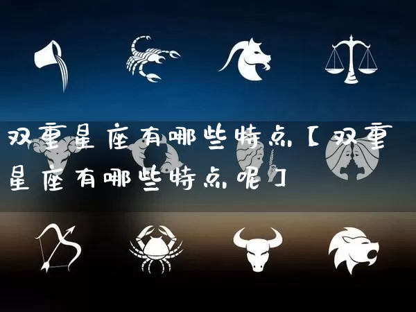 双重星座有哪些特点【双重星座有哪些特点呢】_https://www.nbtfsb.com_周公解梦_第1张