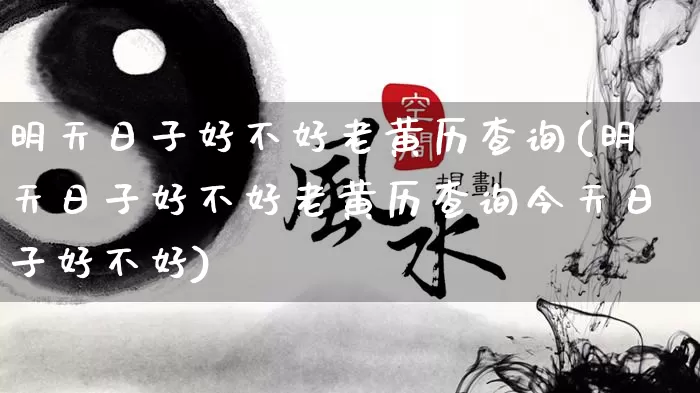 明天日子好不好老黄历查询(明天日子好不好老黄历查询今天日子好不好)_https://www.nbtfsb.com_国学动态_第1张