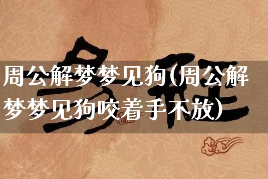 周公解梦梦见狗(周公解梦梦见狗咬着手不放)_https://www.nbtfsb.com_国学动态_第1张