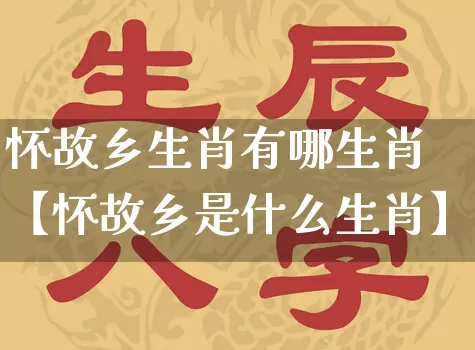 怀故乡生肖有哪生肖【怀故乡是什么生肖】_https://www.nbtfsb.com_生肖星座_第1张