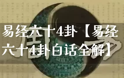 易经六十4卦【易经六十4卦白话全解】_https://www.nbtfsb.com_生肖星座_第1张