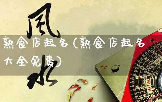 熟食店起名(熟食店起名大全免费)_https://www.nbtfsb.com_生肖星座_第1张