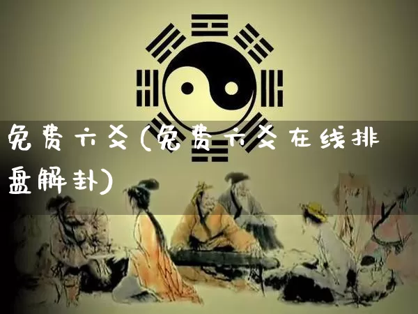 免费六爻(免费六爻在线排盘解卦)_https://www.nbtfsb.com_国学动态_第1张
