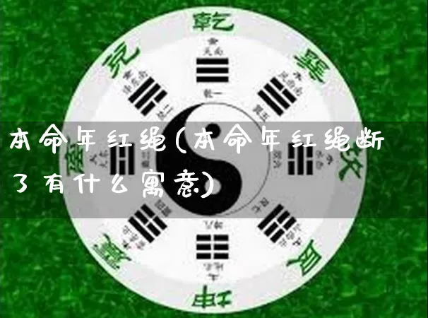 本命年红绳(本命年红绳断了有什么寓意)_五行风水_第1张_易东行 本命年红绳(本命年红绳断了有什么寓意)_https://www.nbtfsb.com_五行风水_第1张