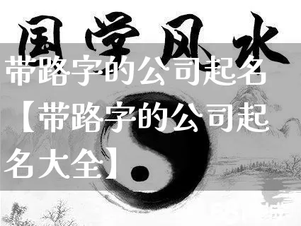 带路字的公司起名【带路字的公司起名大全】_https://www.nbtfsb.com_周公解梦_第1张