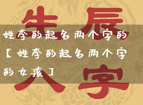 姓李的起名两个字的【姓李的起名两个字的女孩】_https://www.nbtfsb.com_生肖星座_第1张