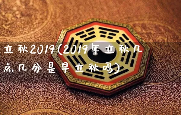 立秋2019(2019年立秋几点几分是早立秋吗)_https://www.nbtfsb.com_周公解梦_第1张