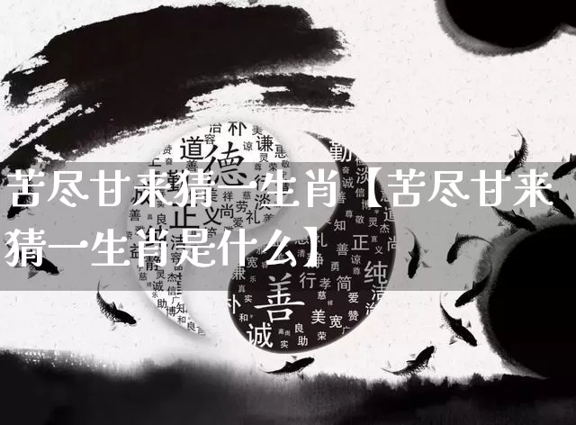 苦尽甘来猜一生肖【苦尽甘来猜一生肖是什么】_https://www.nbtfsb.com_八字算命_第1张