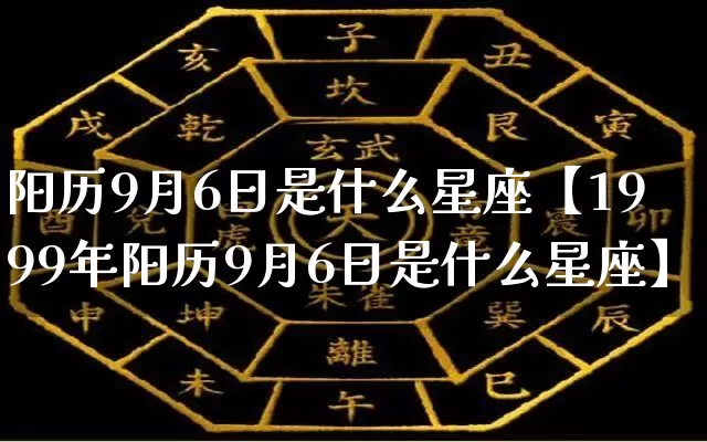 阳历9月6日是什么星座【1999年阳历9月6日是什么星座】_https://www.nbtfsb.com_易经起名_第1张