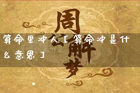 算命里冲人【算命冲是什么意思】_https://www.nbtfsb.com_道源国学_第1张