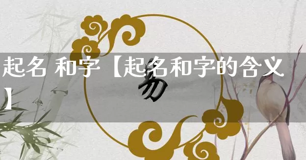 起名 和字【起名和字的含义】_https://www.nbtfsb.com_易经起名_第1张
