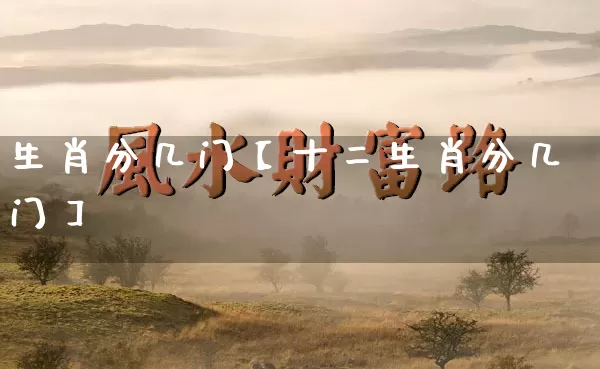 生肖分几门【十二生肖分几门】_https://www.nbtfsb.com_五行风水_第1张
