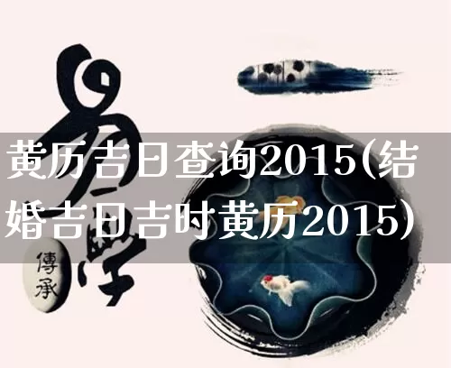 黄历吉日查询2015(结婚吉日吉时黄历2015)_https://www.nbtfsb.com_五行风水_第1张