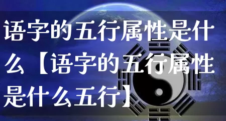 语字的五行属性是什么【语字的五行属性是什么五行】_https://www.nbtfsb.com_五行风水_第1张