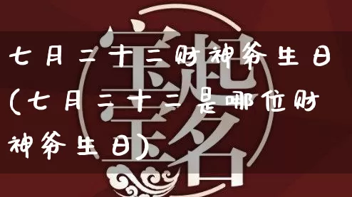 七月二十二财神爷生日(七月二十二是哪位财神爷生日)_五行风水_第1张_易东行 七月二十二财神爷生日(七月二十二是哪位财神爷生日)_https://www.nbtfsb.com_五行风水_第1张