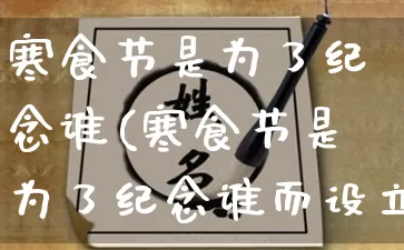 寒食节是为了纪念谁(寒食节是为了纪念谁而设立的)_https://www.nbtfsb.com_周公解梦_第1张