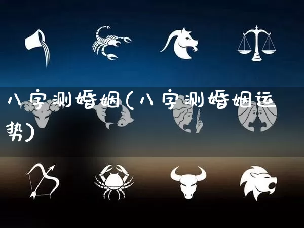 八字测婚姻(八字测婚姻运势)_生肖星座_第1张_易东行 八字测婚姻(八字测婚姻运势)_https://www.nbtfsb.com_生肖星座_第1张