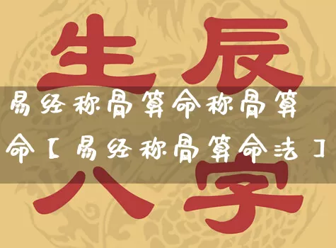易经称骨算命称骨算命【易经称骨算命法】_https://www.nbtfsb.com_国学动态_第1张