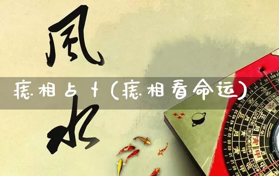 痣相占卜(痣相看命运)_https://www.nbtfsb.com_易经起名_第1张