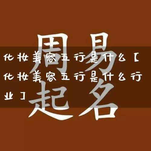 化妆美容五行是什么【化妆美容五行是什么行业】_https://www.nbtfsb.com_生肖星座_第1张