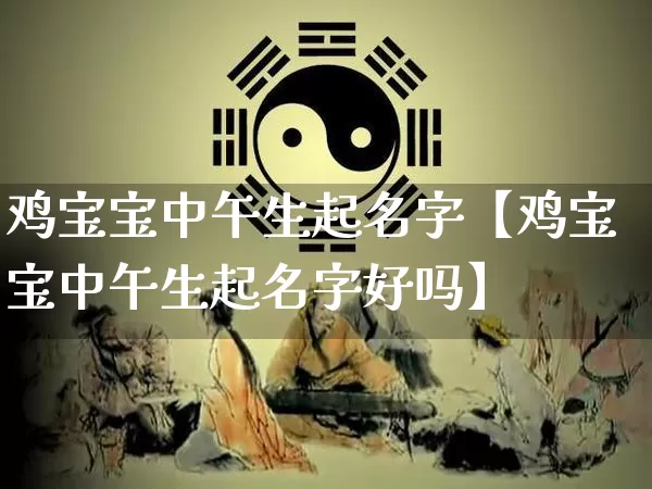 鸡宝宝中午生起名字【鸡宝宝中午生起名字好吗】_https://www.nbtfsb.com_国学动态_第1张