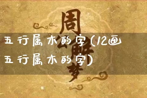 五行属木的字(12画五行属木的字)_https://www.nbtfsb.com_生肖星座_第1张