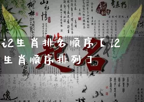 i2生肖排名顺序【l2生肖顺序排列】_https://www.nbtfsb.com_周公解梦_第1张