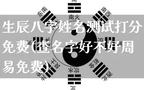 生辰八字姓名测试打分免费(查名字好不好周易免费)_https://www.nbtfsb.com_道源国学_第1张