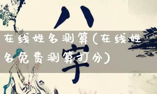 在线姓名测算(在线姓名免费测算打分)_五行风水_第1张_易东行 在线姓名测算(在线姓名免费测算打分)_https://www.nbtfsb.com_五行风水_第1张