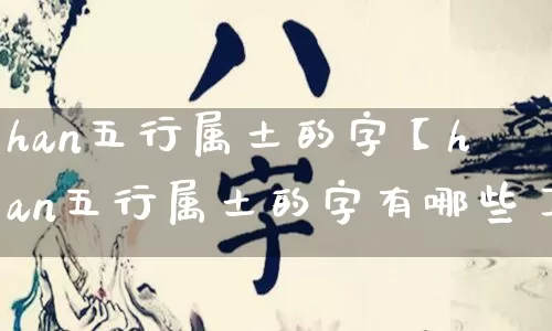 han五行属土的字【han五行属土的字有哪些】_https://www.nbtfsb.com_生肖星座_第1张