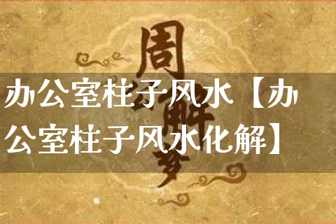 办公室柱子风水【办公室柱子风水化解】_五行风水_第1张_易东行 办公室柱子风水【办公室柱子风水化解】_https://www.nbtfsb.com_五行风水_第1张