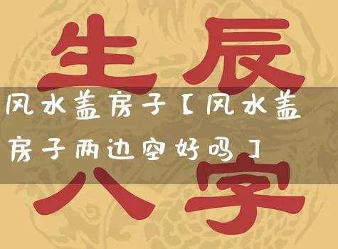 风水盖房子【风水盖房子两边空好吗】_https://www.nbtfsb.com_周公解梦_第1张