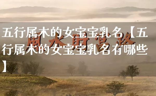 五行属木的女宝宝乳名【五行属木的女宝宝乳名有哪些】_https://www.nbtfsb.com_八字算命_第1张