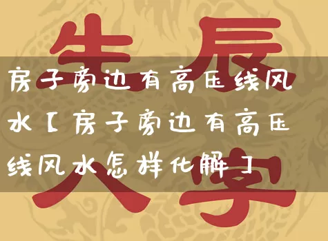 房子旁边有高压线风水【房子旁边有高压线风水怎样化解】_https://www.nbtfsb.com_生肖星座_第1张
