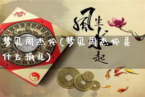 梦见周杰伦(梦见周杰伦是什么预兆)_https://www.nbtfsb.com_五行风水_第1张