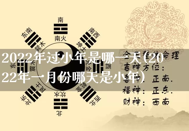 2022年过小年是哪一天(2022年一月份哪天是小年)_周公解梦_第1张_易东行 2022年过小年是哪一天(2022年一月份哪天是小年)_https://www.nbtfsb.com_周公解梦_第1张