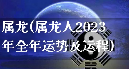 属龙(属龙人2023年全年运势及运程)_https://www.nbtfsb.com_周公解梦_第1张