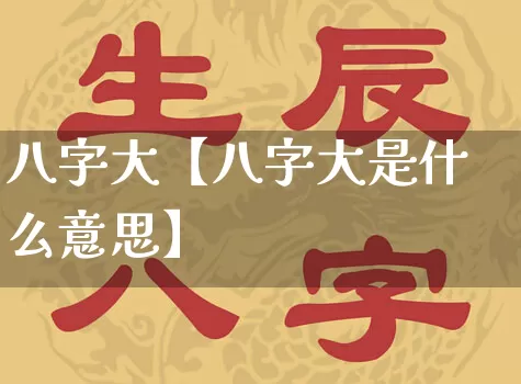 八字大【八字大是什么意思】_https://www.nbtfsb.com_周公解梦_第1张