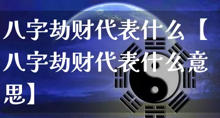 八字劫财代表什么【八字劫财代表什么意思】_https://www.nbtfsb.com_道源国学_第1张
