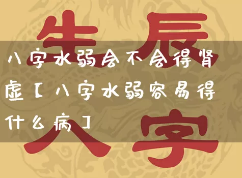 八字水弱会不会得肾虚【八字水弱容易得什么病】_https://www.nbtfsb.com_五行风水_第1张
